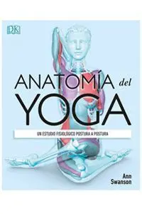ANATOMÍA DEL YOGA. UN ESTUDIO FISIOLÓGICO POSTURA A POSTURA ANATOMÍA DEL YOGA. UN ESTUDIO FISIOLÓGICO POSTURA A POSTURA