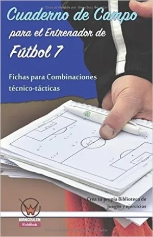 CUADERNO DE CAMPO PARA EL ENTRENADOR DE FÚTBOL 7. FICHAS PARA COMBINACIONES TÉCNICO-TÁCTICAS