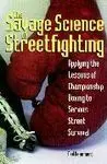 THE SAVAGE SCIENCE OF STREETFIGHTING APPLYING THE LESSONS OF CHAMPIONS