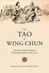 THE TAO OF WING CHUN. THE HISTORY AND PRINCIPLES OF CHINA'S MOST EXPLOSIVE MARTIAL ART