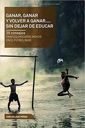 GANAR, GANAR Y VOLVER A GANAR. 25 CONSEJOS PARA EQUIVOCARSE MENOS EN EL FÚTBOL BASE