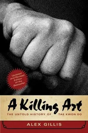 A KILLING ART. THE UNTOLD HISTORY OD TAE KWON DO