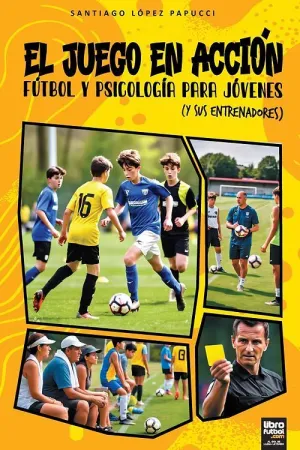 EL JUEGO EN ACCIÓN. FÚTBOL Y PSICOLOGÍA PARA JÓVENES (Y SUS ENTRENADORES)