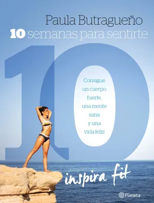 10 SEMANAS PARA UN CUERPO 10. CONSIGUE UN CUERPO FUERTE, UNA MENTE SANA Y UNA VIDA FELIZ