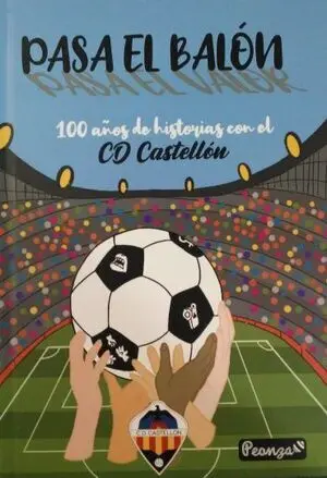 PASA EL BALÓN, PASA EL VALOR: 100 AÑOS DE HISTORIAS CON EL CD CASTELLÓN