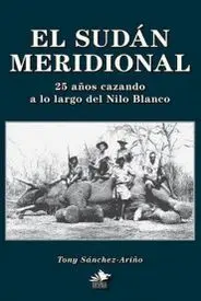 EL SUDÁN MERIDIONAL. 25 AÑOS CAZANDO A LO LARGO DEL NILO BLANCO