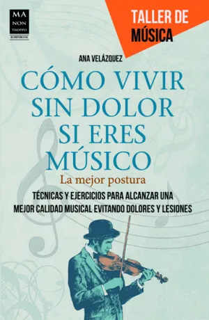 CÓMO VIVIR SIN DOLOR SI ERES MÚSICO; TÉCNICAS Y EJERCICIOS PARA ALCANZAR UNA MEJOR CALIDAD MUSICAL