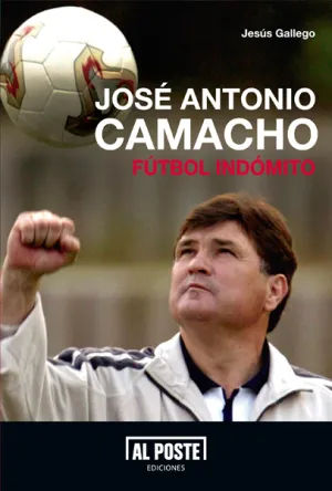 JOSÉ ANTONIO CAMACHO. FÚTBOL INDÓMITO