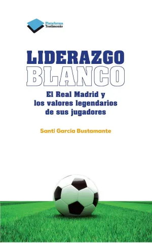 LIDERAZGO BLANCO. EL REAL MADRID Y LOS VALORES LEGENDARIOS DE SUS JUGADORES