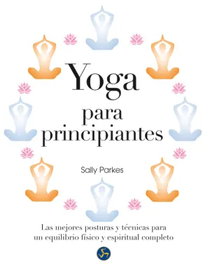 YOGA PARA PRINCIPIANTES. LAS MEJORES POSTURAS Y TÉCNICAS PARA UN EQUILIBRIO FÍSICO Y ESPIRITUAL COMPLETO