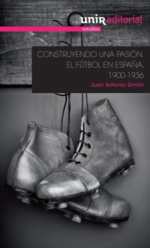 CONSTRUYENDO UNA PASIÓN. EL FÚTBOL EN ESPAÑA, 1900-1936