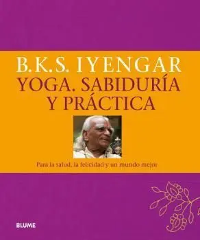 YOGA. SABIDURÍA Y PRÁCTICA. PARA LA SALUD, LA FELICIDAD Y UN MUNDO MEJOR