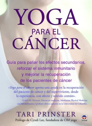 YOGA PARA EL CÁNCER. GUÍA PARA PALIAR LOS EFECTOS SECUNDARIOS, AUMENTAR EL SISTEMA INMUNITARIO Y MEJORAR LA RECUPERACIÓN DE LOS PACIENTES CON CÁNCER