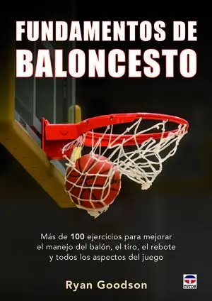 FUNDAMENTOS DEL BALONCESTO. MÁS DE 100 EJERCICIOS PARA MEJORAR EL MANEJO DEL BALÓN, EL TIRO, EL REBOTE Y TODOS LOS ASPECTOS DEL JUEGO