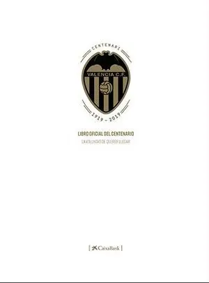 VALENCIA CF. LIBRO OFICIAL DEL CENTENARIO. LA VOLUNTAD DE QUERER LLEGAR VALENCIA CF. LIBRO OFICIAL DEL CENTENARIO. LA VOLUNTAD DE QUERER LLEGAR