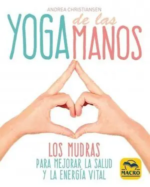 YOGA DE LAS MANOS. LOS MUDRAS PARA MEJORAR LA SALUD Y LA ENERGÍA VITAL