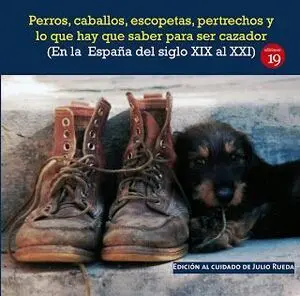 PERROS, CABALLOS, ESCOPETAS, PERTRECHOS Y LO QUE HAY QUE SABER PARA SER CAZADOR (EN LA  ESPAÑA DEL EL SIGLO XIX AL XXI)