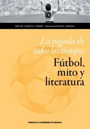 LA JUGADA DE LOS TIEMPOS. FÚTBOL, MITO Y LITERATURA LA JUGADA DE LOS TIEMPOS. FÚTBOL, MITO Y LITERATURA