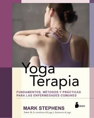 YOGA TERAPIA. FUNDAMENTOS, MÉTODOS Y PRÁCTICAS PARA LAS ENFERMEDADES COMUNES