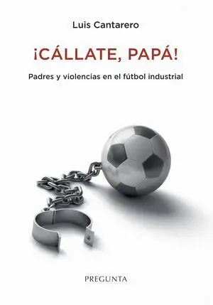 ¡CÁLLATE, PAPÁ! PADRES Y VIOLENCIAS EN EL FÚTBOL INDUSTRIAL