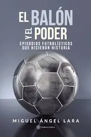 EL PODER Y EL BALÓN. EPISODIOS FUTBOLÍSTICOS QUE HICIERON HISTORIA