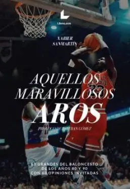 AQUELLOS MARAVILLOSOS AROS. 63 GRANDES DEL BALONCESTO DE LOS AÑOS 80 Y 90 CON 63 OPINIONES INVITADAS