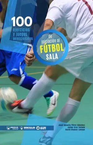 100 EJERCICIOS Y JUEGOS SELECCIONADOS DE INICIACIÓN AL FÚTBOL SALA