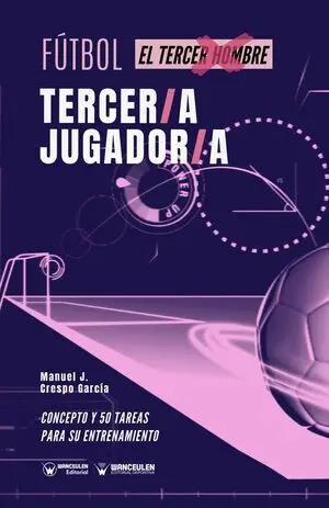 FÚTBOL: TERCER/A JUGADOR/A (EL TERCER HOMBRE) (CONCEPTO Y 50 TAREAS PARA SU ENTRENAMIENTO)