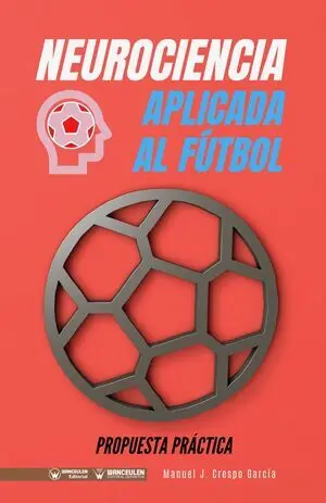 NEUROCIENCIA APLICADA AL FÚTBOL: PROPUESTA PRÁCTICA (CONCEPTO Y 100 TAREAS PARA SU ENTRENAMIENTO)