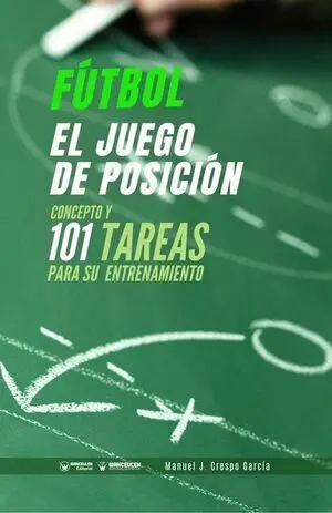 FÚTBOL: EL JUEGO DE POSICIÓN (CONCEPTO Y 101 TAREAS PARA SU ENTRENAMIENTO)