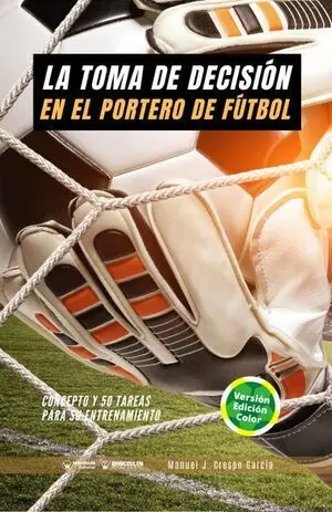 LA TOMA DE DECISIÓN EN EL PORTERO DE FÚTBOL. 50 TAREAS PARA SU ENTRENAMIENTO (EDICIÓN COLOR)