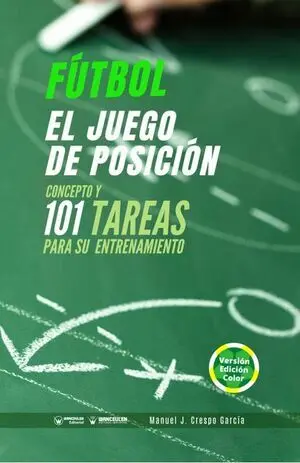 FÚTBOL: EL JUEGO DE POSICIÓN (CONCEPTO Y 101 TAREAS PARA SU ENTRENAMIENTO) (EDICIÓN COLOR)