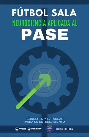 FÚTBOL SALA: NEUROCIENCIA APLICADA AL PASE (CONCEPTO Y 50 TAREAS PARA SU ENTRENAMIENTO)