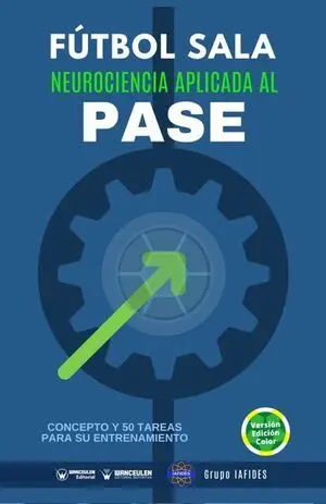 FÚTBOL SALA: NEUROCIENCIA APLICADA AL PASE (CONCEPTO Y 50 TAREAS PARA SU ENTRENAMIENTO) (EDICIÓN COLOR)