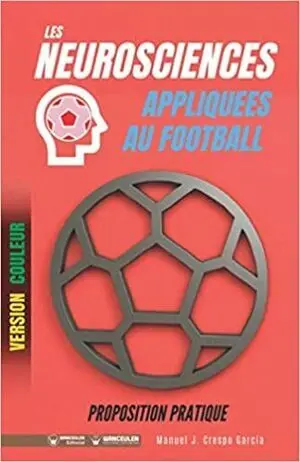 LES NEUROSCIENCES APPLIQUEES AU FOOTBALL: PROPOSITION PRATIQUE (VERSION COULEUR)