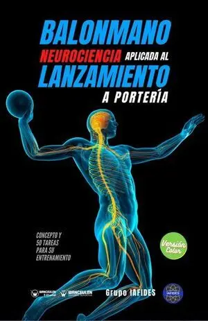 BALONMANO. NEUROCIENCIA APLICADA AL LANZAMIENTO A PORTERÍA. CONCEPTO Y 50 TAREAS PARA SU ENTRENAMIENTO (COLOR)