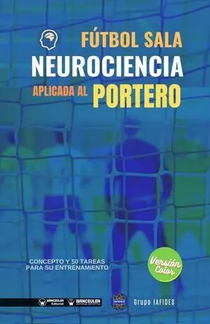 FÚTBOL SALA. NEUROCIENCIA APLICADA AL PORTERO. CONCEPTO Y 50 TAREAS PARA SU ENTRENAMIENTO  (COLOR)