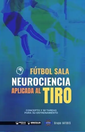 FÚTBOL SALA. NEUROCIENCIA APLICADA AL TIRO. CONCEPTO Y 50 TAREAS PARA SU ENTRENAMIENTO