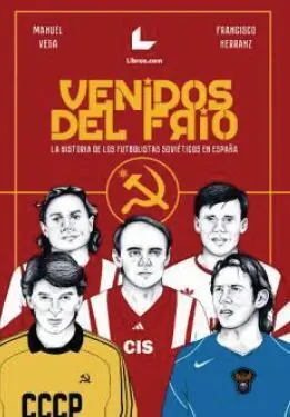 VENIDOS DEL FRÍO. LA HISTORIA DE LOS FUTBOLISTAS SOVIÉTICOS EN ESPAÑA