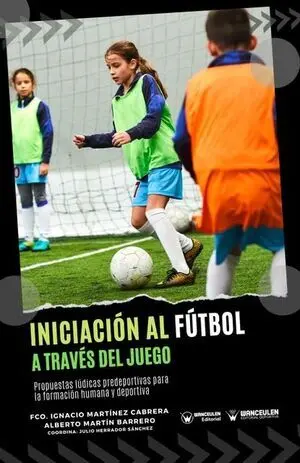 INICIACIÓN AL FÚTBOL A TRAVÉS DEL JUEGO (PROPUESTAS LÚDICAS PREDEPORTIVAS PARA LA FORMACIÓN HUMANA Y DEPORTIVA)