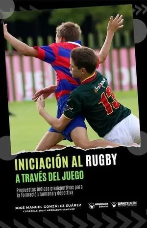 INICIACIÓN AL RUGBY A TRAVÉS DEL JUEGO (PROPUESTAS LÚDICAS PREDEPORTIVAS PARA LA FORMACIÓN HUMANA Y DEPORTIVA) INICIACIÓN AL RUGBY A TRAVÉS DEL JUEGO (PROPUESTAS LÚDICAS PREDEPORTIVAS PARA LA FORMACIÓN HUMANA Y DEPORTIVA)