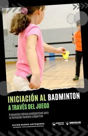 INICIACIÓN AL BÁDMINTON A TRAVÉS DEL JUEGO (PROPUESTAS LÚDICAS PREDEPORTIVAS PARA LA FORMACIÓN HUMANA Y DEPORTIVA)