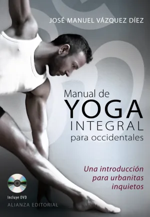 MANUAL DE YOGA INTEGRAL PARA OCCIDENTALES. UNA INTRODUCCIÓN PARA URBANITAS INQUIETOS