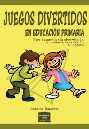 JUEGOS DIVERTIDOS EN EDUCACIÓN PRIMARIA. PARA DESARROLLAR LA OBSERVACIÓN, LA MEMORIA, LA REFLEXIÓN, EL INGENIO...