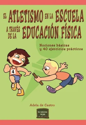 EL ATLETISMO EN LA ESCUELA A TRAVÉS DE LA EDUCACIÓN FÍSICA. NOCIONES BÁSICAS Y 40 EJERCICIOS PRÁCTICOS