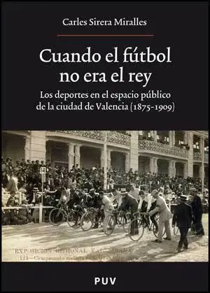 CUANDO EL FÚTBOL NO ERA EL REY: LOS DEPORTES EN EL ESPACIO PÚBLICO EN LA CIUDAD DE VALENCIA (1875-1909) CUANDO EL FÚTBOL NO ERA EL REY: LOS DEPORTES EN EL ESPACIO PÚBLICO EN LA CIUDAD DE VALENCIA (1875-1909)
