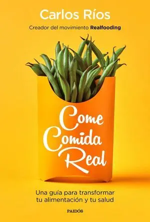 COME COMIDA REAL. UNA GUÍA PARA TRANSFORMAR TU ALIMENTACIÓN Y TU SALUD