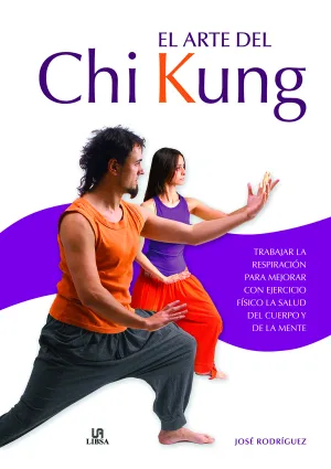 EL ARTE DEL CHI KUNG. TRABAJAR LA RESPIRACIÓN PARA MEJORAR CON EJERCICIO FÍSICO LA SALUD DEL CUERPO