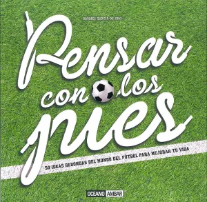 PENSAR CON LOS PIES. UN MANUAL PARA GANAR TUS PARTIDOS COTIDIANOS