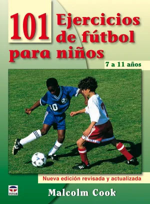 101 EJERCICIOS FÚTBOL PARA NIÑOS DE 7 A 11 AÑOS. NUEVA EDICIÓN REVISADA Y ACTUALIZADA